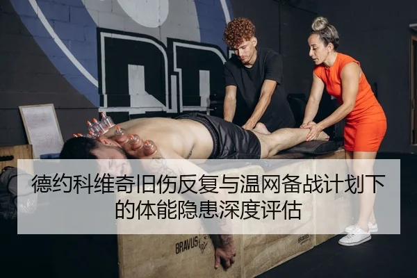 德约科维奇旧伤反复与温网备战计划下的体能隐患深度评估 - JIUYOU